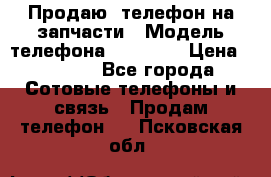Продаю  телефон на запчасти › Модель телефона ­ Explay › Цена ­ 1 700 - Все города Сотовые телефоны и связь » Продам телефон   . Псковская обл.